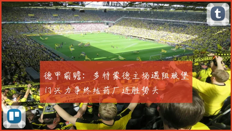 德甲前瞻：多特蒙德主场遇阻狼堡门兴力争终结药厂连胜势头