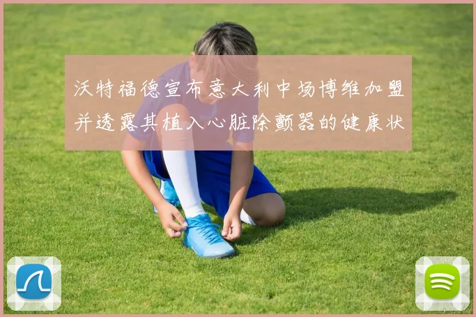 沃特福德宣布意大利中场博维加盟并透露其植入心脏除颤器的健康状况