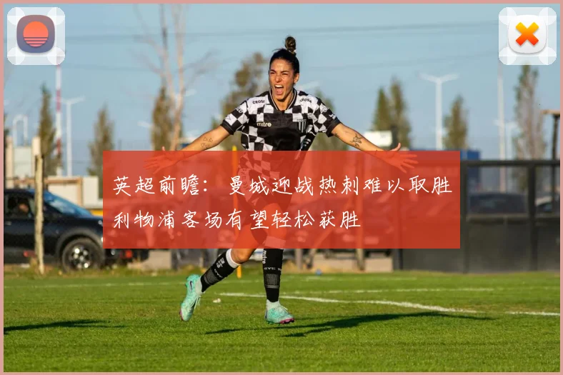 英超前瞻：曼城迎战热刺难以取胜利物浦客场有望轻松获胜