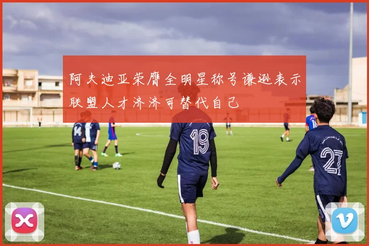 阿夫迪亚荣膺全明星称号谦逊表示联盟人才济济可替代自己